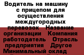 Водитель на машину MAN с прицепом для осуществления междугородных перевозок › Название организации ­ Компания-работодатель › Отрасль предприятия ­ Другое › Минимальный оклад ­ 1 - Все города Работа » Вакансии   . Мордовия респ.